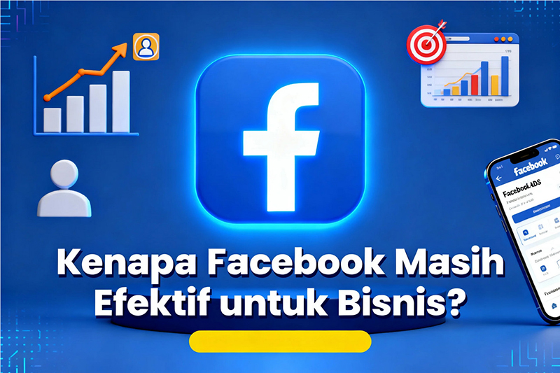 Mengapa Facebook Masih Efektif untuk Promosi Bisnis?